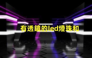 有透鏡的led燈珠和無透鏡的燈珠 led燈珠微亮是燈珠壞了還是驅(qū)動